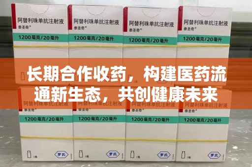 襄阳长期合作收药，构建医药流通新生态，共创健康未来