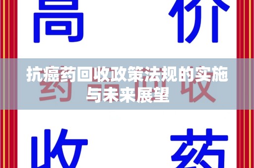 襄阳抗癌药回收政策法规的实施与未来展望