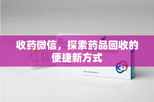 襄阳收药微信，探索药品回收的便捷新方式
