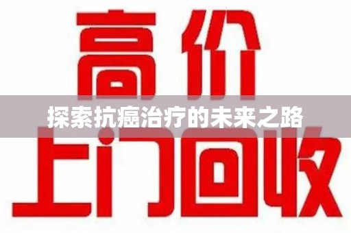襄阳探索抗癌治疗的未来之路