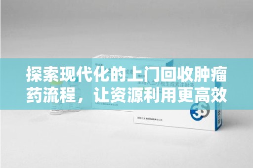 襄阳探索现代化的上门回收肿瘤药流程，让资源利用更高效