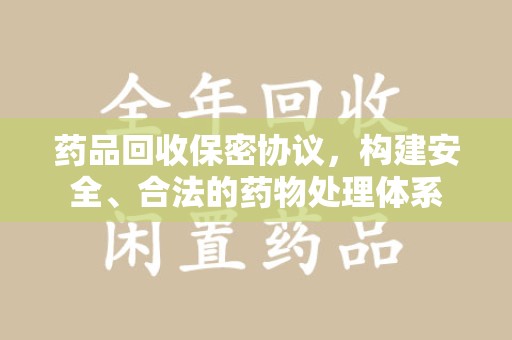 襄阳药品回收保密协议，构建安全、合法的药物处理体系