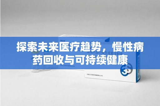 襄阳探索未来医疗趋势，慢性病药回收与可持续健康
