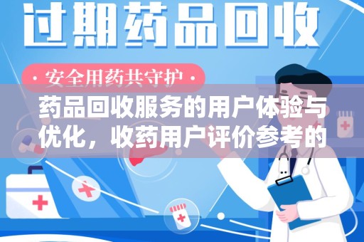 襄阳药品回收服务的用户体验与优化，收药用户评价参考的重要性