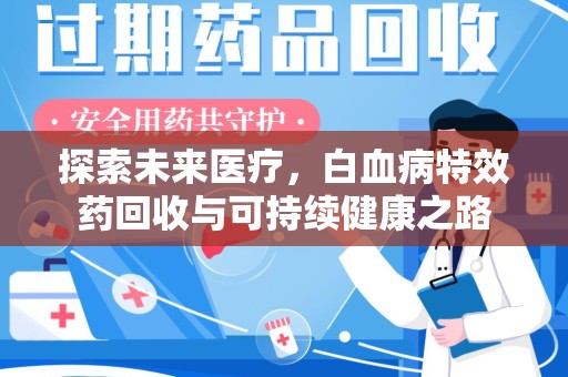 襄阳探索未来医疗，白血病特效药回收与可持续健康之路