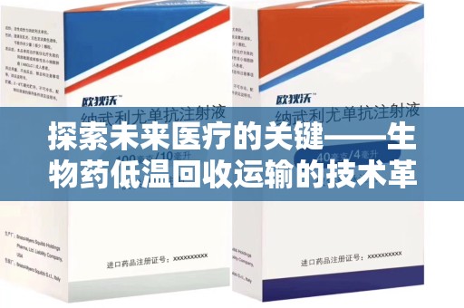 襄阳探索未来医疗的关键——生物药低温回收运输的技术革新与挑战
