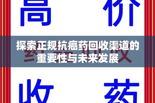 襄阳探索正规抗癌药回收渠道的重要性与未来发展