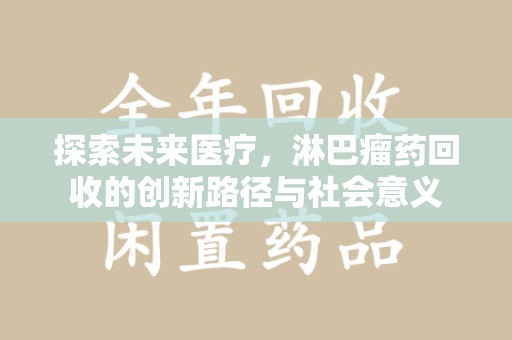 襄阳探索未来医疗，淋巴瘤药回收的创新路径与社会意义
