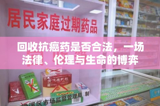 襄阳回收抗癌药是否合法，一场法律、伦理与生命的博弈