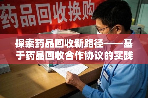 襄阳探索药品回收新路径——基于药品回收合作协议的实践与思考