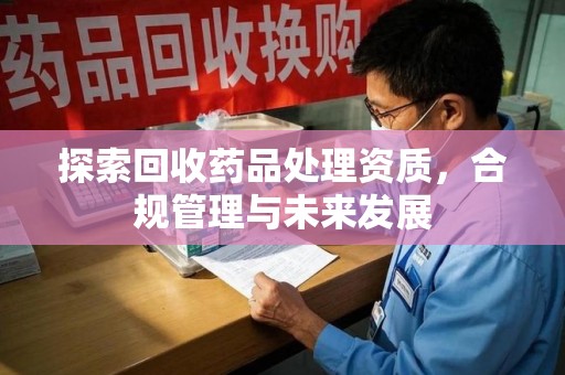 襄阳探索回收药品处理资质，合规管理与未来发展