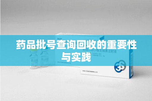 襄阳药品批号查询回收的重要性与实践