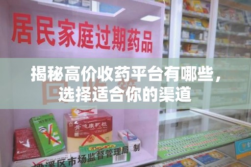 襄阳揭秘高价收药平台有哪些，选择适合你的渠道