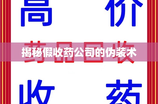襄阳揭秘假收药公司的伪装术