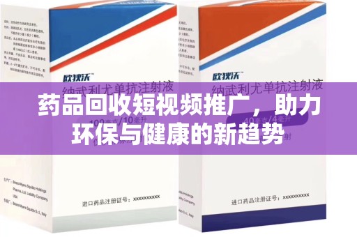 襄阳药品回收短视频推广，助力环保与健康的新趋势