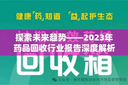 襄阳探索未来趋势——2023年药品回收行业报告深度解析