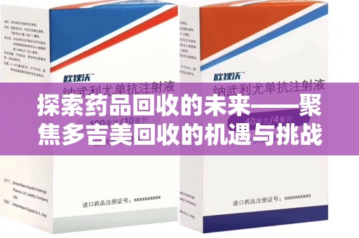 襄阳探索药品回收的未来——聚焦多吉美回收的机遇与挑战