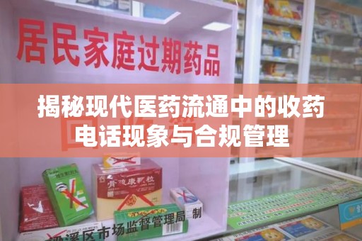 襄阳揭秘现代医药流通中的收药电话现象与合规管理