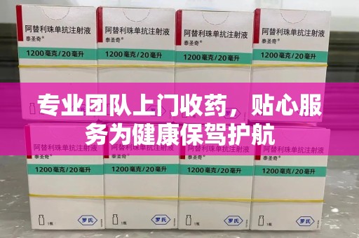 襄阳专业团队上门收药，贴心服务为健康保驾护航