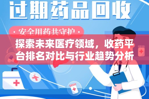 襄阳探索未来医疗领域，收药平台排名对比与行业趋势分析