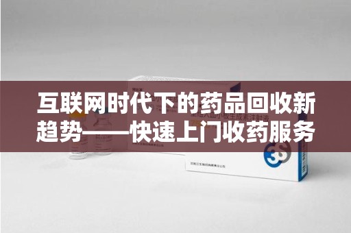 襄阳互联网时代下的药品回收新趋势——快速上门收药服务的崛起