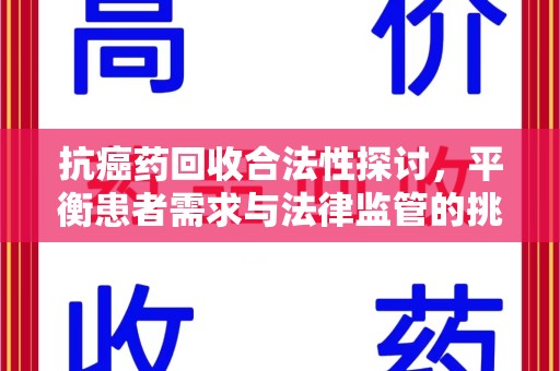 襄阳抗癌药回收合法性探讨，平衡患者需求与法律监管的挑战