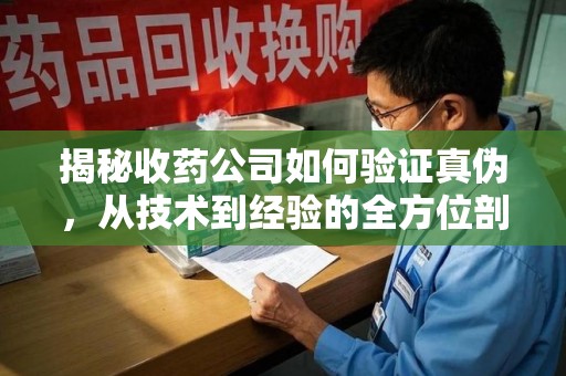 襄阳揭秘收药公司如何验证真伪，从技术到经验的全方位剖析