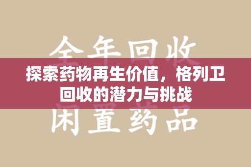 襄阳探索药物再生价值，格列卫回收的潜力与挑战