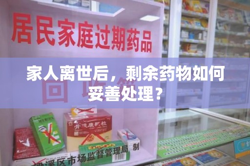 襄阳家人离世后，剩余药物如何妥善处理？