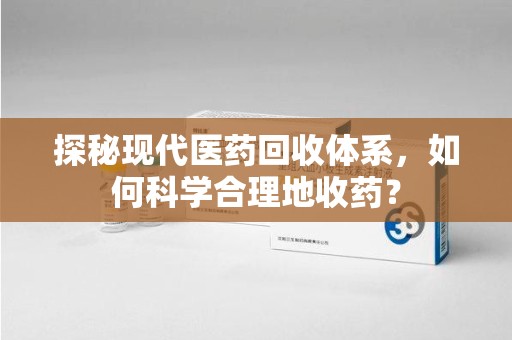襄阳探秘现代医药回收体系，如何科学合理地收药？