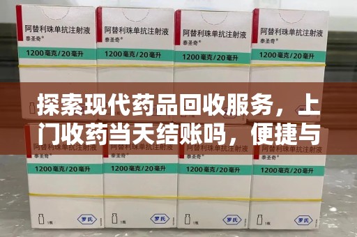 襄阳探索现代药品回收服务，上门收药当天结账吗，便捷与信任并存