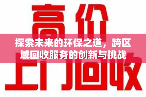 襄阳探索未来的环保之道，跨区域回收服务的创新与挑战