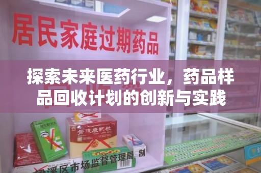 襄阳探索未来医药行业，药品样品回收计划的创新与实践