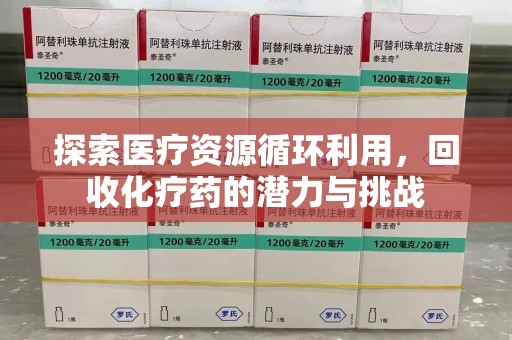 襄阳探索医疗资源循环利用，回收化疗药的潜力与挑战