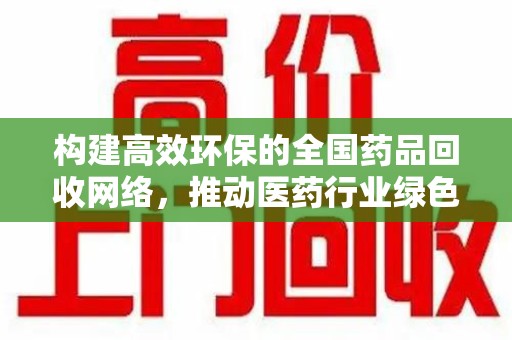 襄阳构建高效环保的全国药品回收网络，推动医药行业绿色转型
