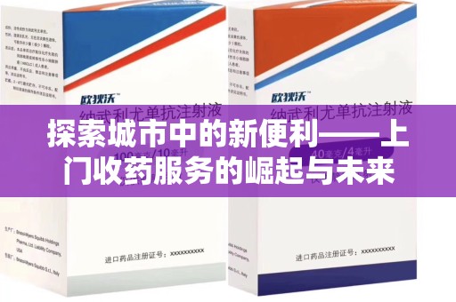 襄阳探索城市中的新便利——上门收药服务的崛起与未来