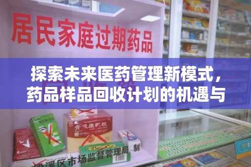 襄阳探索未来医药管理新模式，药品样品回收计划的机遇与挑战