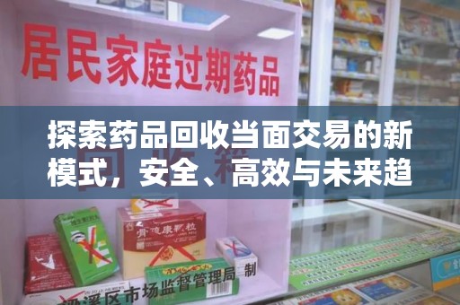 襄阳探索药品回收当面交易的新模式，安全、高效与未来趋势