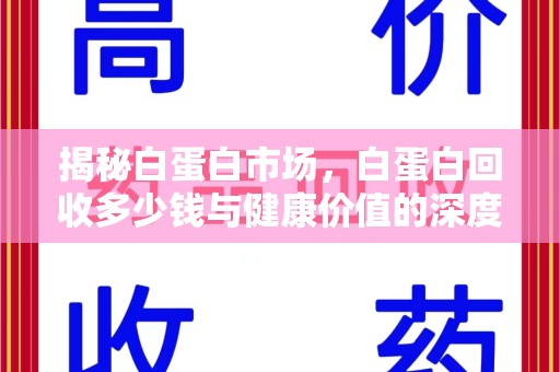 襄阳揭秘白蛋白市场，白蛋白回收多少钱与健康价值的深度探讨