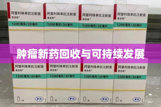 襄阳肿瘤新药回收与可持续发展