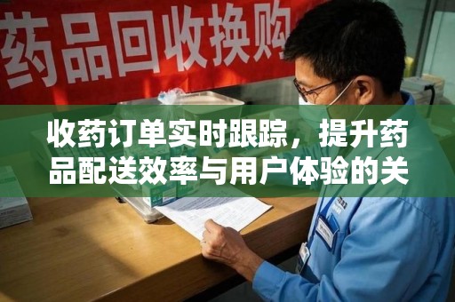 襄阳收药订单实时跟踪，提升药品配送效率与用户体验的关键