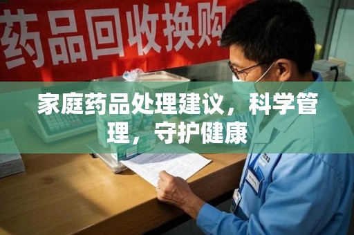 襄阳家庭药品处理建议，科学管理，守护健康