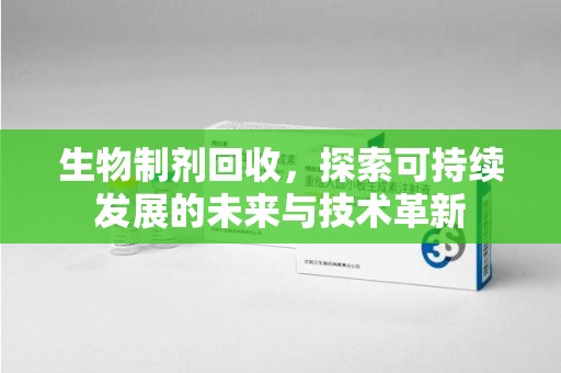 襄阳生物制剂回收，探索可持续发展的未来与技术革新