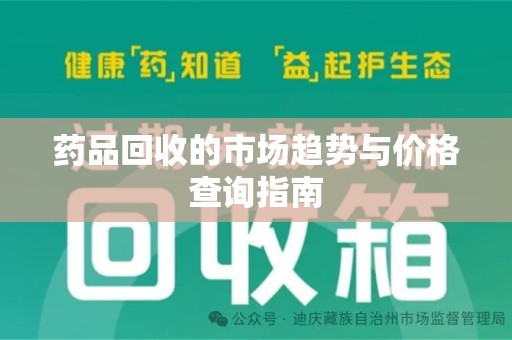 襄阳药品回收的市场趋势与价格查询指南
