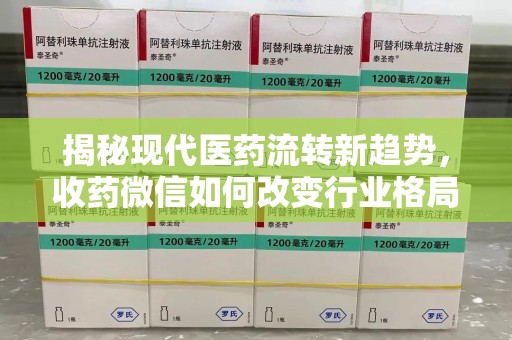 襄阳揭秘现代医药流转新趋势，收药微信如何改变行业格局