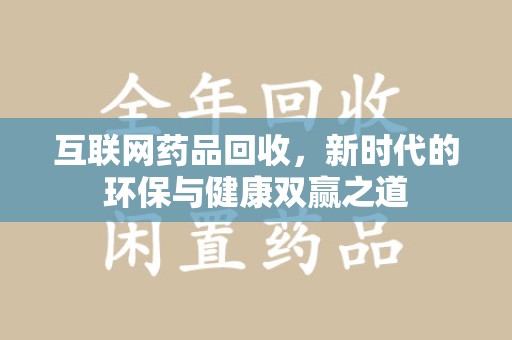襄阳互联网药品回收，新时代的环保与健康双赢之道