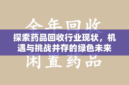 襄阳探索药品回收行业现状，机遇与挑战并存的绿色未来