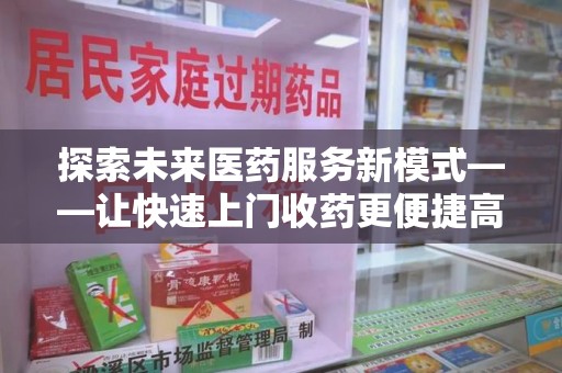 襄阳探索未来医药服务新模式——让快速上门收药更便捷高效