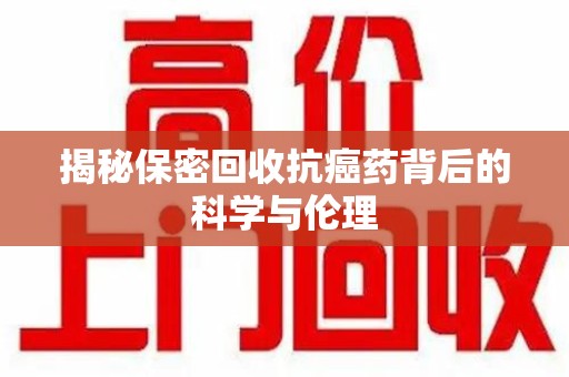 襄阳揭秘保密回收抗癌药背后的科学与伦理