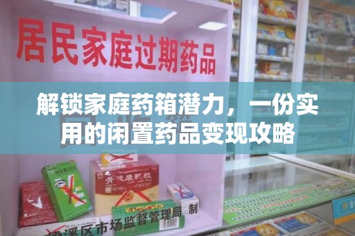 襄阳解锁家庭药箱潜力，一份实用的闲置药品变现攻略